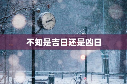 不知是吉日还是凶日