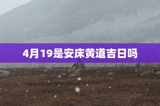 4月19是安床黄道吉日吗