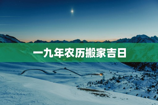 一九年农历搬家吉日