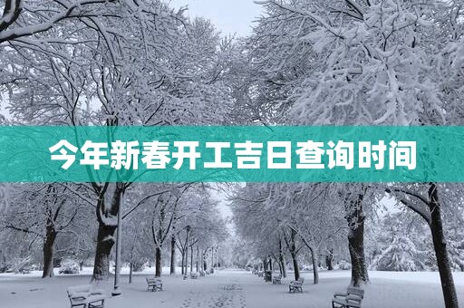 今年新春开工吉日查询时间