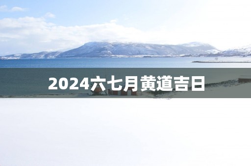 2025六七月黄道吉日