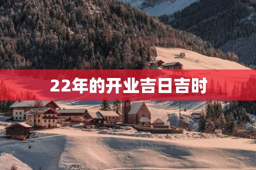 22年的开业吉日吉时