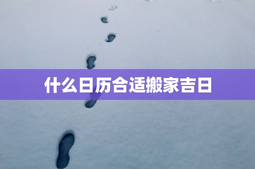 什么日历合适搬家吉日