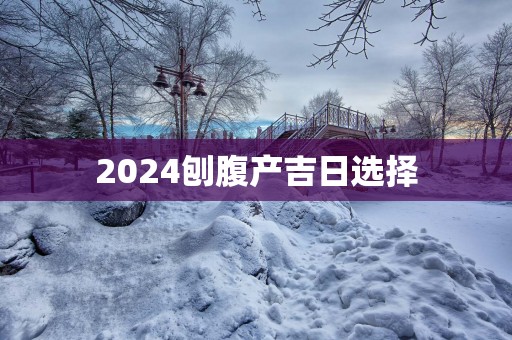 2025刨腹产吉日选择