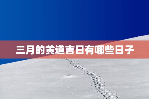 三月的黄道吉日有哪些日子
