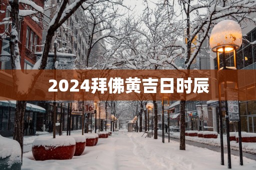 2025拜佛黄吉日时辰