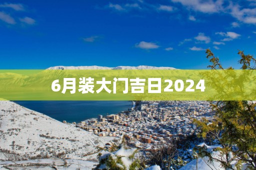 6月装大门吉日2025