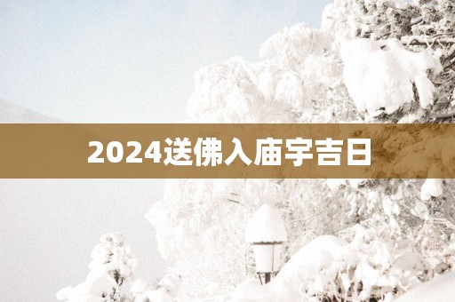 2025送佛入庙宇吉日
