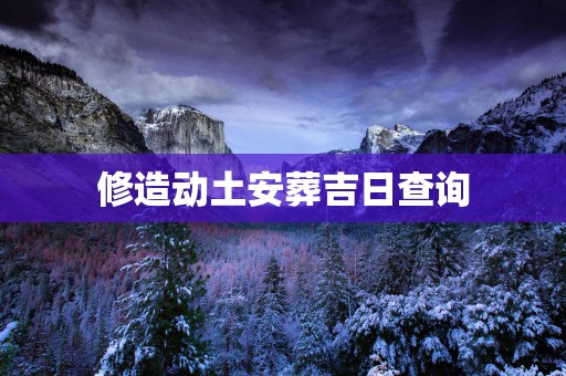 修造动土安葬吉日查询