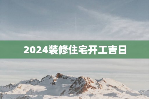 2025装修住宅开工吉日