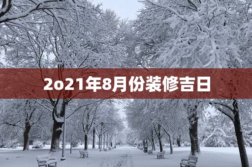 2o21年8月份装修吉日