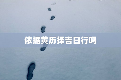 依据黄历择吉日行吗