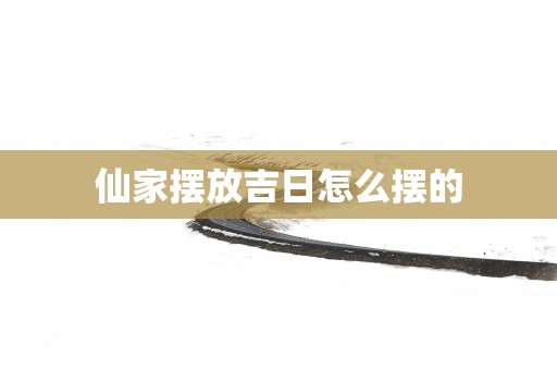仙家摆放吉日怎么摆的