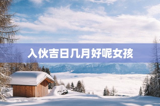 入伙吉日几月好呢女孩