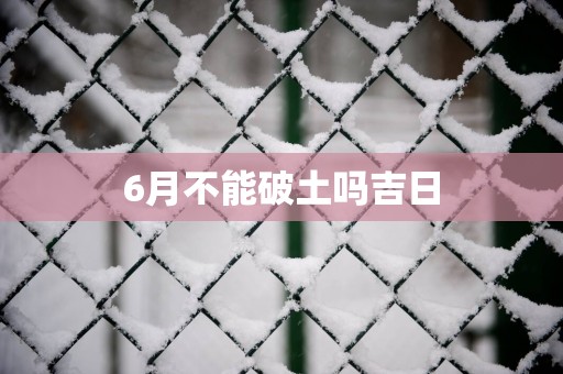 6月不能破土吗吉日