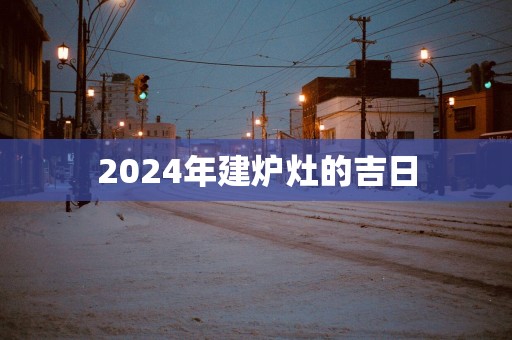 2025年建炉灶的吉日