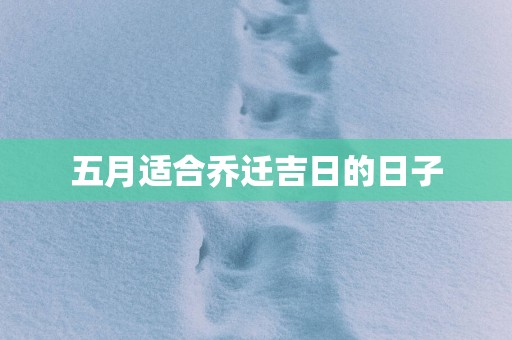 五月适合乔迁吉日的日子