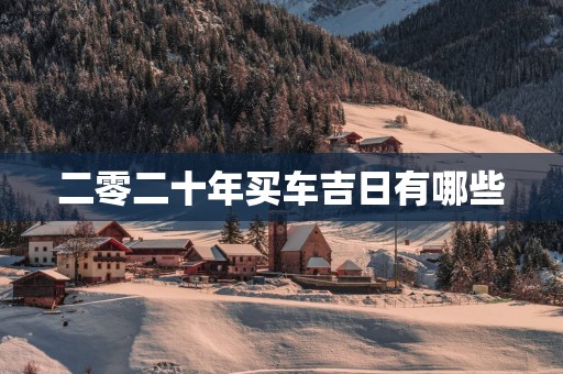 二零二十年买车吉日有哪些
