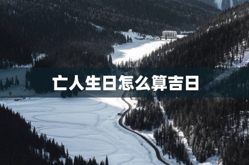 亡人生日怎么算吉日
