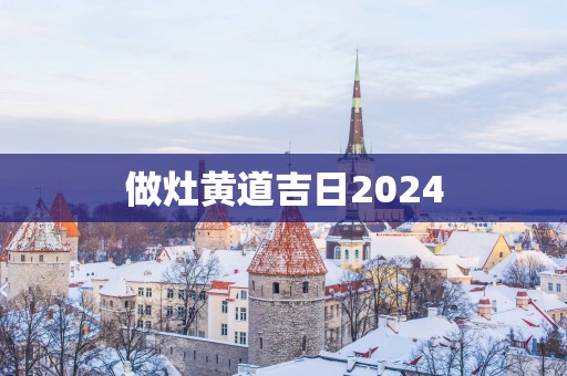 做灶黄道吉日2025
