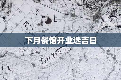 下月餐馆开业选吉日