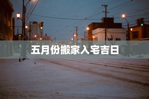 五月份搬家入宅吉日