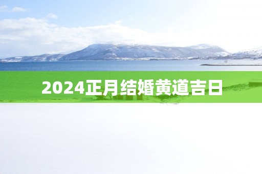 2025正月结婚黄道吉日