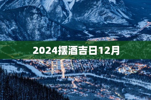 2025摆酒吉日12月