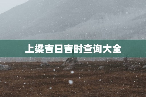 上梁吉日吉时查询大全