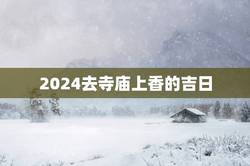2025去寺庙上香的吉日