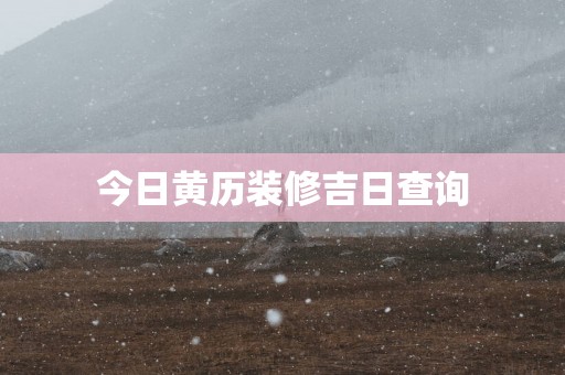今日黄历装修吉日查询