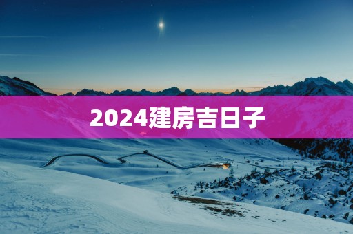 2025建房吉日子