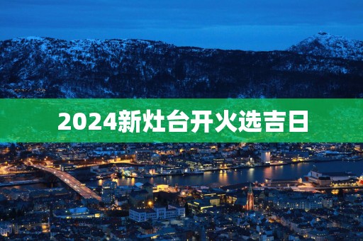 2025新灶台开火选吉日