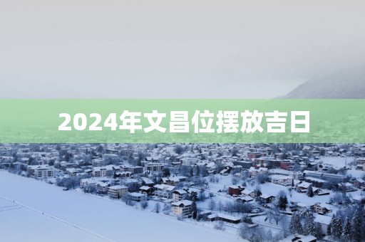 2025年文昌位摆放吉日