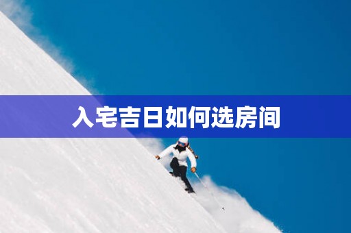 入宅吉日如何选房间