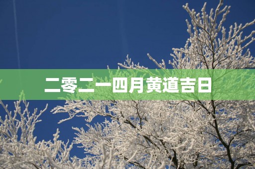 二零二一四月黄道吉日