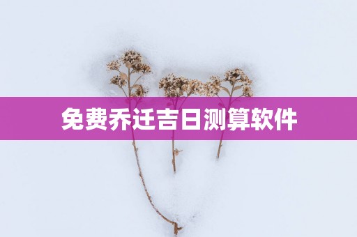 免费乔迁吉日测算软件