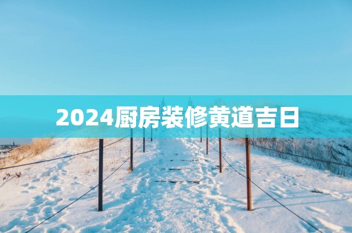 2025厨房装修黄道吉日