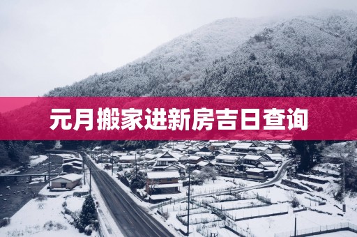 元月搬家进新房吉日查询