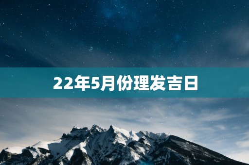22年5月份理发吉日