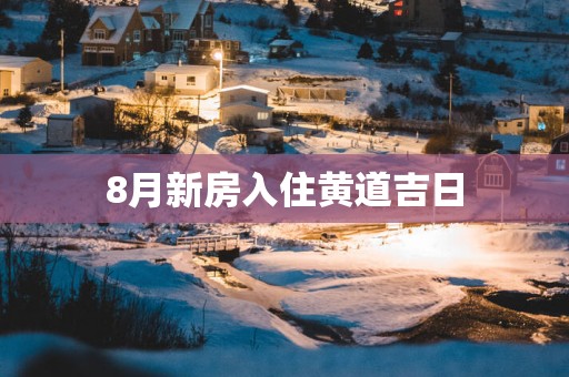 8月新房入住黄道吉日