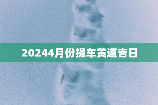 20254月份提车黄道吉日