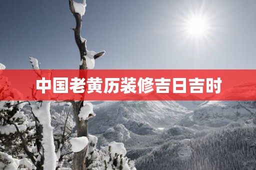 中国老黄历装修吉日吉时