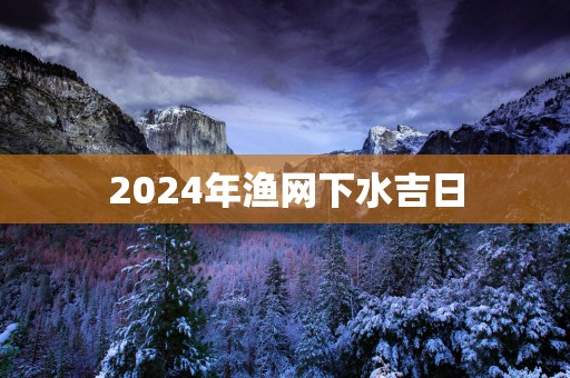 2025年渔网下水吉日