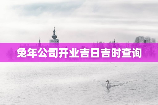 蛇年公司开业吉日吉时查询