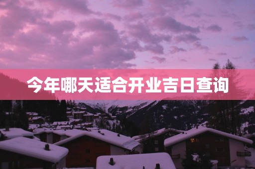 今年哪天适合开业吉日查询