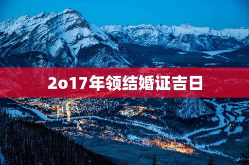 2o17年领结婚证吉日
