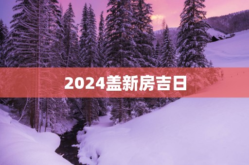 2025盖新房吉日
