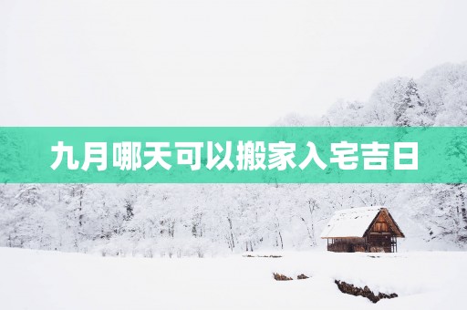 九月哪天可以搬家入宅吉日