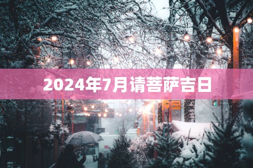 2025年7月请菩萨吉日